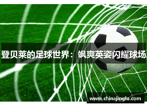 登贝莱的足球世界：飒爽英姿闪耀球场